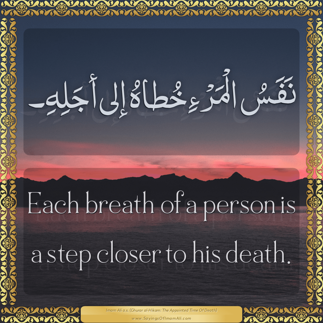 Each breath of a person is a step closer to his death.